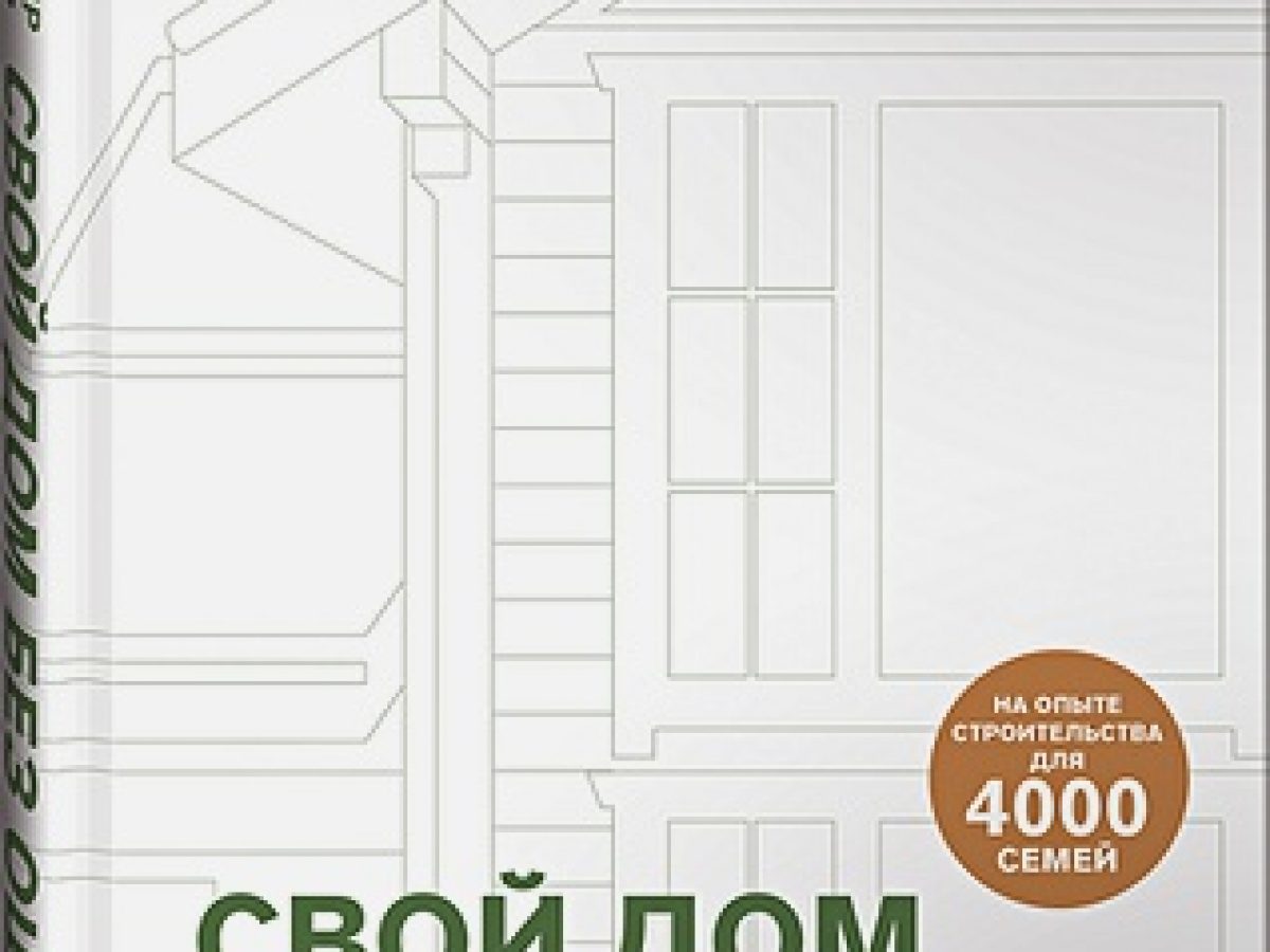 Свой дом без ошибок : Что нужно знать заказчику. На опыте строительства для  4000 семей + GOOD WOOD • BOOK.LAND • Купить книги с бюджетной доставкой по  России и миру