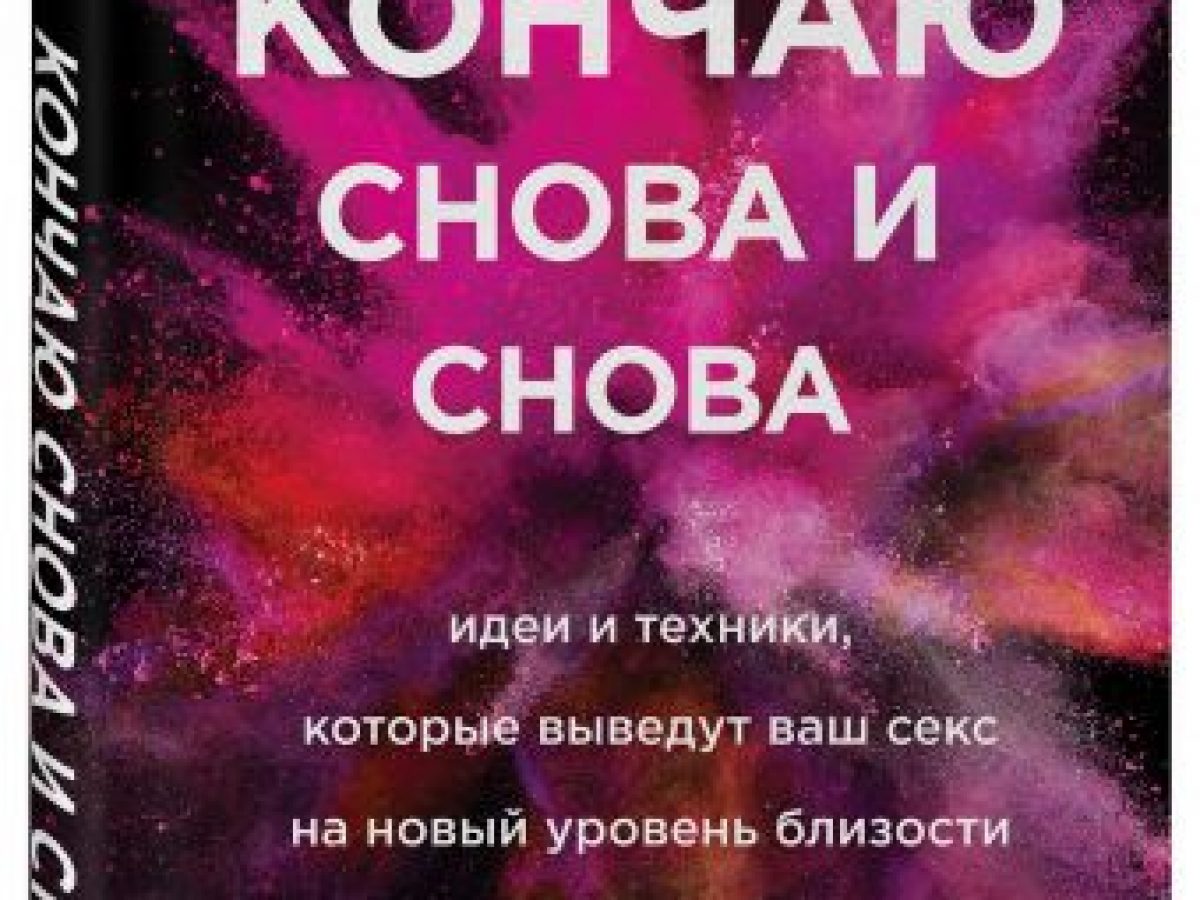 Кончаю снова и снова. Идеи и техники, которые выведут ваш секс на новый  уровень близости • BOOK.LAND • Купить книги с бюджетной доставкой по России  и миру